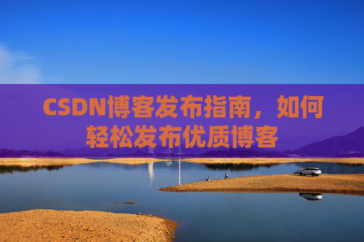 CSDN博客发布指南，如何轻松发布优质博客